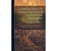Commentaires De Jehan Calvin Sur Le Nouveau Testament: Sur La Concordance Ou Harmonie Composée De Trois Évangélistes Asçavoir S. Matthieu, S. Marc Et