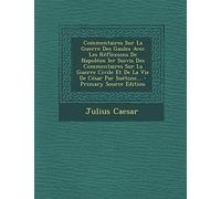 Commentaires Sur La Guerre Des Gaules Avec Les Réflexions De Napoléon Ier Suivis Des Commentaires Sur La Guerre Civile Et De La Vie De César Par Suétone... - Primary Source Edition
