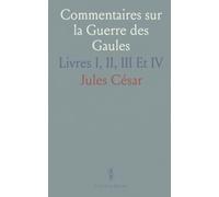 Commentaires sur la Guerre des Gaules: Livres I, II, III Et IV