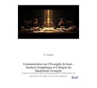 Commentaires sur l'Evangile de Jean - Analyse Exégétique et Critique du Quatrième Évangile: Exégèse critique et défense théologique de l'authenticité du Quatrième Évangile face aux Synoptiques