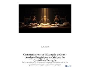 Commentaires sur l'Evangile de Jean - Analyse Exégétique et Critique du Quatrième Évangile: Exégèse critique et défense théologique de l'authenticité du Quatrième Évangile face aux Synoptiques