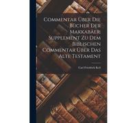 Commentar Ueber Die Buecher Der Makkabaeer. Supplement Zu Dem Biblischen Commentar Ueber Das Alte Testament