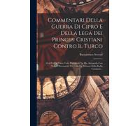 Commentari Della Guerra Di Cipro E Della Lega Dei Principi Cristiani Contro Il Turco: Ora Per La Prima Volta Pubblicati Da Ms. Autografo Con Note E Do