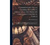 Commentari Della Guerra Di Cipro E Della Lega Dei Principi Cristiani Contro Il Turco: Ora Per La Prima Volta Pubblicati Da Ms. Autografo Con Note E Do