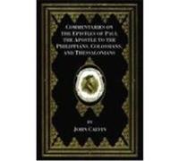 Commentaries on the Epistles of Paul the Apostle to the Philippians, Colossians, and Thessalonians Calvin, John (Auteur)