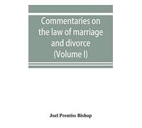 Commentaries On The Law Of Marriage And Divorce, With The Evidence, Practice, Pleading, And Forms; Also Of Separations Without Divorce, And Of The Evidence Of Marriage In All Issues (Volume I)