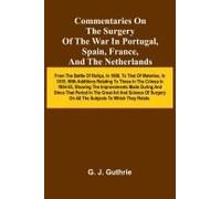 Commentaries On The Surgery Of The War In Portugal, Spain, France, And The Netherlands; From The Battle Of Roli A, In 1808, To That Of Waterloo, In 1815; With Additions Relating To Those In The Crimea