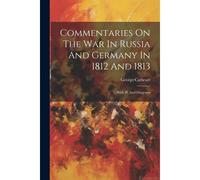 Commentaries On The War In Russia And Germany In 1812 And 1813: With Pl. And Diagrams
