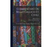 Commentarii De Bello Gallico Et Civili: Accedunt Libri De Bello Alexandrino Africane Et Hispaniensi