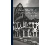 Commentarii De Bello Gallico, (Lib. 1-8)