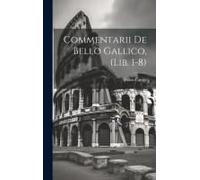 Commentarii De Bello Gallico, (Lib. 1-8)