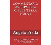 COMMENTARIO 35 (1042-1065) CIELI E TERRA NUOVI: “ECCO IO FACCIO NUOVE TUTTE LE COSE”