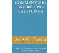 COMMENTARIO 36 (1066-1090) LA LITURGIA: La liturgia è il culmine verso cui tende l'azione della Chiesa