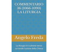 COMMENTARIO 36 (1066-1090) LA LITURGIA: La liturgia è il culmine verso cui tende l'azione della Chiesa