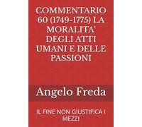 COMMENTARIO 60 (1749-1775) LA MORALITA’ DEGLI ATTI UMANI E DELLE PASSIONI: IL FINE NON GIUSTIFICA I MEZZI