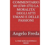 COMMENTARIO 60 (1749-1775) LA MORALITA’ DEGLI ATTI UMANI E DELLE PASSIONI: IL FINE NON GIUSTIFICA I MEZZI