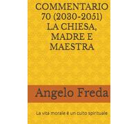 COMMENTARIO 70 (2030-2051) LA CHIESA, MADRE E MAESTRA: La vita morale è un culto spirituale