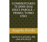 COMMENTARIO 72 (2083-2114) DIECI PAROLE - PRIMO, TOMO UNO: ASCOLTA E ACCOGLI, PER UNA VITA FELICE