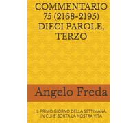 COMMENTARIO 75 (2168-2195) DIECI PAROLE, TERZO: IL PRIMO GIORNO DELLA SETTIMANA, IN CUI E’ SORTA LA NOSTRA VITA
