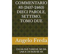 COMMENTARIO 83 (2437-2463) DIECI PAROLE, SETTIMO, TOMO DUE: CHI HA DUE TUNICHE, NE DIA UNA A CHI NON NE HA