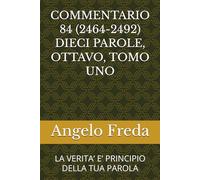 COMMENTARIO 84 (2464-2492) DIECI PAROLE, OTTAVO, TOMO UNO: LA VERITA’ E’ PRINCIPIO DELLA TUA PAROLA