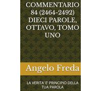 COMMENTARIO 84 (2464-2492) DIECI PAROLE, OTTAVO, TOMO UNO: LA VERITA’ E’ PRINCIPIO DELLA TUA PAROLA