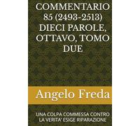 COMMENTARIO 85 (2493-2513) DIECI PAROLE, OTTAVO, TOMO DUE: UNA COLPA COMMESSA CONTRO LA VERITA’ ESIGE RIPARAZIONE