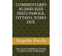 COMMENTARIO 85 (2493-2513) DIECI PAROLE, OTTAVO, TOMO DUE: UNA COLPA COMMESSA CONTRO LA VERITA’ ESIGE RIPARAZIONE