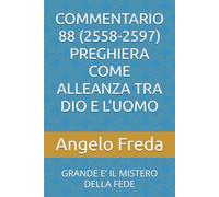 COMMENTARIO 88 (2558-2597) PREGHIERA COME ALLEANZA TRA DIO E L’UOMO: GRANDE E’ IL MISTERO DELLA FEDE