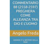 COMMENTARIO 88 (2558-2597) PREGHIERA COME ALLEANZA TRA DIO E L’UOMO: GRANDE E’ IL MISTERO DELLA FEDE