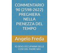 COMMENTARIO 90 (2598-2622) PREGHIERA NELLA PIENEZZA DEL TEMPO: IO DEVO OCCUPARMI DELLE COSE DEL PADRE MIO