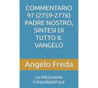 COMMENTARIO 97 (2759-2776) PADRE NOSTRO, SINTESI DI TUTTO IL VANGELO: LA PREGHIERA FONDAMENTALE