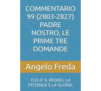 COMMENTARIO 99 (2803-2827) PADRE NOSTRO, LE PRIME TRE DOMANDE: TUO E’ IL REGNO, LA POTENZA E LA GLORIA
