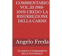 COMMENTARIO VOL.33 (988-1019) CREDO LA RISURREZIONE DELLA CARNE: “LA VERITA’ E’ FONDAMENTO DELLA TUA PAROLA”