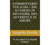 COMMENTARIO VOL.6 (185 - 231) IO CREDO IN DIO PADRE, DIO DI VERITA’ E DI AMORE: “TI HO AMATO DI AMORE ETERNO”