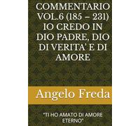 COMMENTARIO VOL.6 (185 - 231) IO CREDO IN DIO PADRE, DIO DI VERITA’ E DI AMORE: “TI HO AMATO DI AMORE ETERNO”