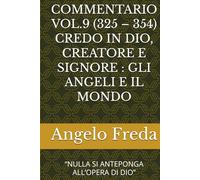 COMMENTARIO VOL.9 (325 - 354) CREDO IN DIO, CREATORE E SIGNORE : GLI ANGELI E IL MONDO: “NULLA SI ANTEPONGA ALL’OPERA DI DIO”
