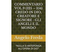 COMMENTARIO VOL.9 (325 - 354) CREDO IN DIO, CREATORE E SIGNORE : GLI ANGELI E IL MONDO: “NULLA SI ANTEPONGA ALL’OPERA DI DIO”