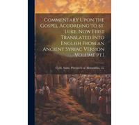 Commentary Upon The Gospel According To St. Luke, Now First Translated Into English From An Ancient Syriac Version Volume Pt.1