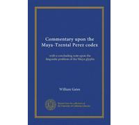 Commentary upon the Maya-Tzental Perez codex: with a concluding note upon the linguistic problem of the Maya glyphs