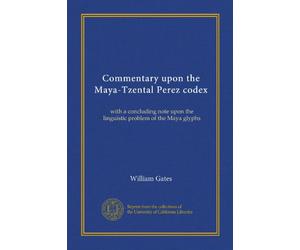 Commentary upon the Maya-Tzental Perez codex: with a concluding note upon the linguistic problem of the Maya glyphs