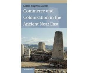 Commerce and Colonization in the Ancient Near East - Aubet Maria Eugenia Universitat Pompeu Fabra Barcelona - Cambridge University Press - Livre en Anglai Aubet Maria Eugenia Universitat Pompeu Fabra 