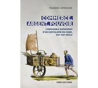Commerce, argent, pouvoir - L'impossible avènement d'un capitalisme en Chine, XVIe-XIXe Siècle François Gipouloux (Auteur)