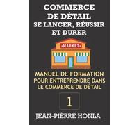 COMMERCE DE DÉTAIL - SE LANCER, RÉUSSIR ET DURER Vol 1: Manuel de formation pour entreprendre dans le commerce de détail