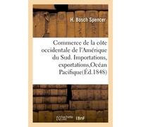Commerce de la côte occidentale de l'Amérique du Sud. Importations, exportations,Océan Pacifique - H Bosch Spencer - Hachette Bnf - broché - Livre
