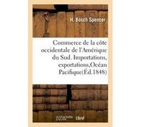 Commerce de la côte occidentale de l'Amérique du Sud. Importations, exportations,Océan Pacifique H Bosch Spencer (Auteur)