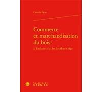 Commerce et marchandisation du bois Camille Fabre (Auteur), Martin Aurell (Collection dirigée par), Elisabeth Crouzet-Pavan (Collection dirigée par), Michel Sot (Collection dirigée par)