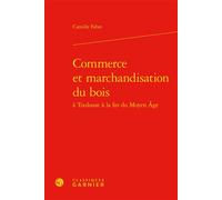 Commerce et marchandisation du bois - Camille Fabre - Classiques Garnier - relié - Beau livre