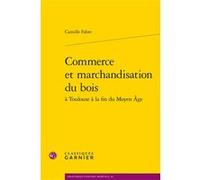 Commerce Et Marchandisation Du Bois À Toulouse À La Fin Du Moyen Age