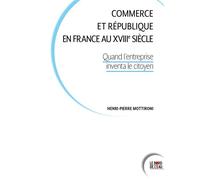 Commerce et République en France au XVIIIe siècle Quand l'entreprise inventa le citoyen - Henri-Pierre Mottironi - Le Bord De L'eau Eds - broché - Etude